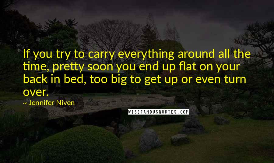 Jennifer Niven Quotes: If you try to carry everything around all the time, pretty soon you end up flat on your back in bed, too big to get up or even turn over.