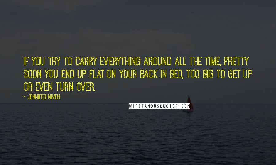 Jennifer Niven Quotes: If you try to carry everything around all the time, pretty soon you end up flat on your back in bed, too big to get up or even turn over.