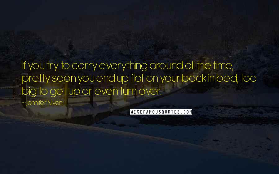 Jennifer Niven Quotes: If you try to carry everything around all the time, pretty soon you end up flat on your back in bed, too big to get up or even turn over.