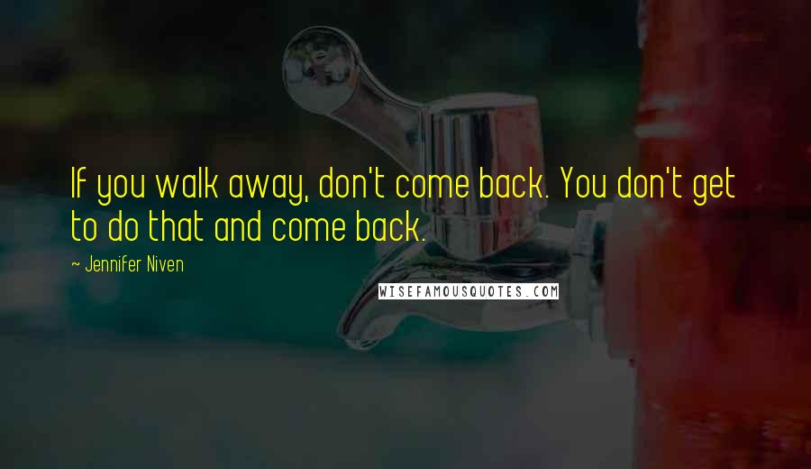 Jennifer Niven Quotes: If you walk away, don't come back. You don't get to do that and come back.