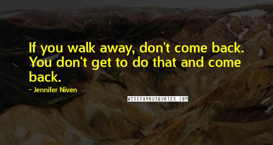 Jennifer Niven Quotes: If you walk away, don't come back. You don't get to do that and come back.