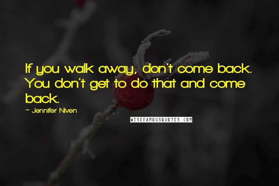 Jennifer Niven Quotes: If you walk away, don't come back. You don't get to do that and come back.