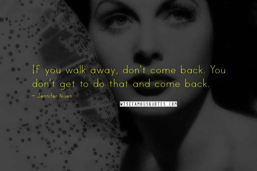 Jennifer Niven Quotes: If you walk away, don't come back. You don't get to do that and come back.