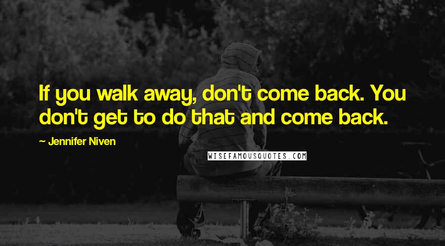 Jennifer Niven Quotes: If you walk away, don't come back. You don't get to do that and come back.