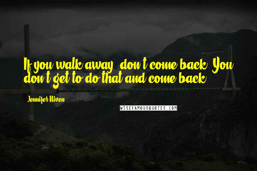 Jennifer Niven Quotes: If you walk away, don't come back. You don't get to do that and come back.