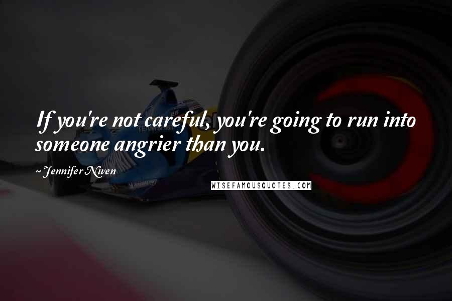 Jennifer Niven Quotes: If you're not careful, you're going to run into someone angrier than you.