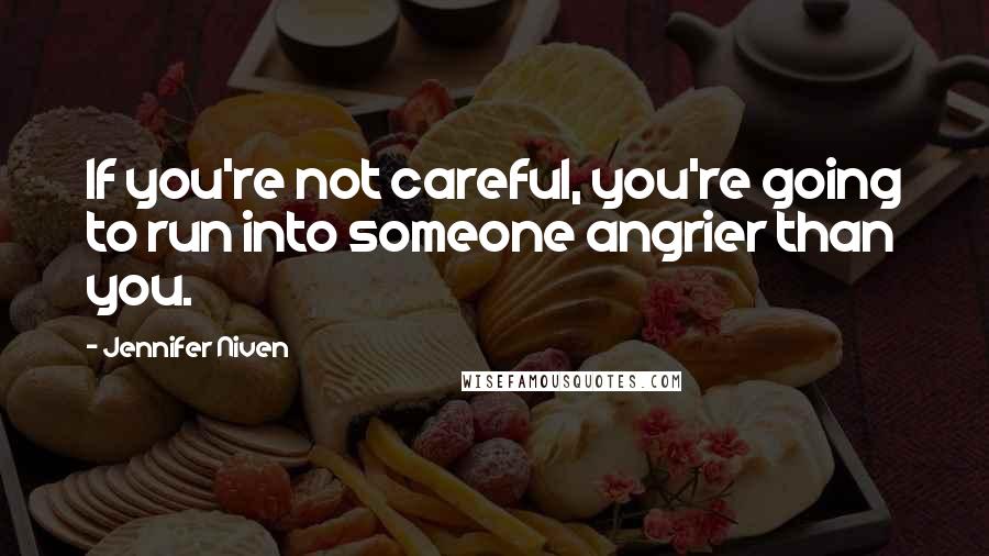 Jennifer Niven Quotes: If you're not careful, you're going to run into someone angrier than you.