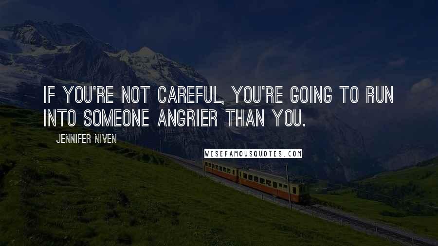 Jennifer Niven Quotes: If you're not careful, you're going to run into someone angrier than you.