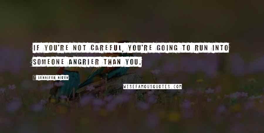 Jennifer Niven Quotes: If you're not careful, you're going to run into someone angrier than you.