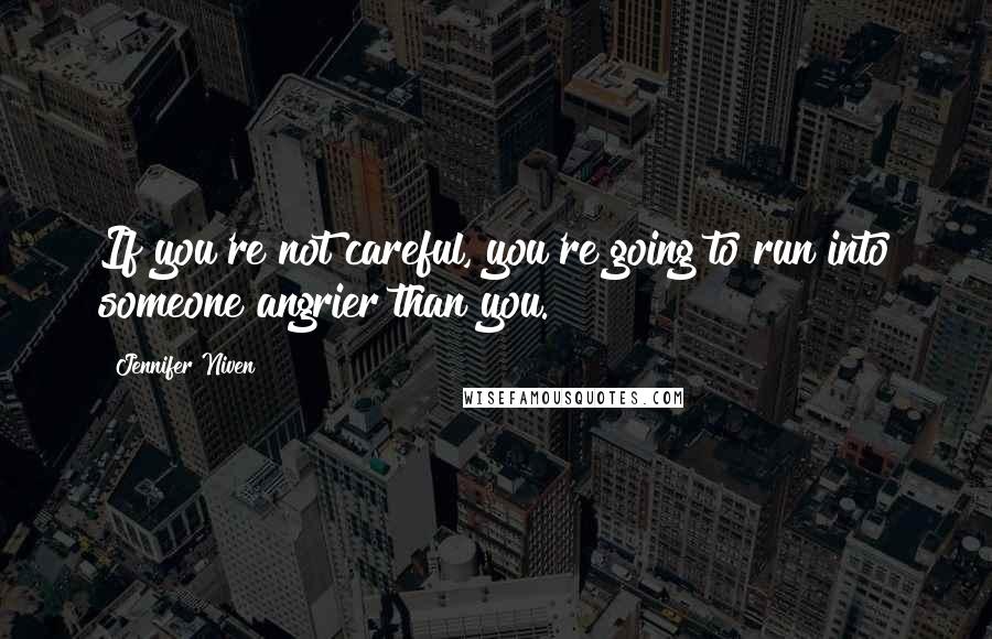 Jennifer Niven Quotes: If you're not careful, you're going to run into someone angrier than you.