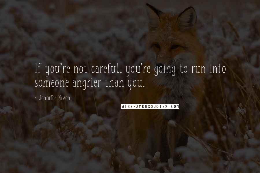 Jennifer Niven Quotes: If you're not careful, you're going to run into someone angrier than you.