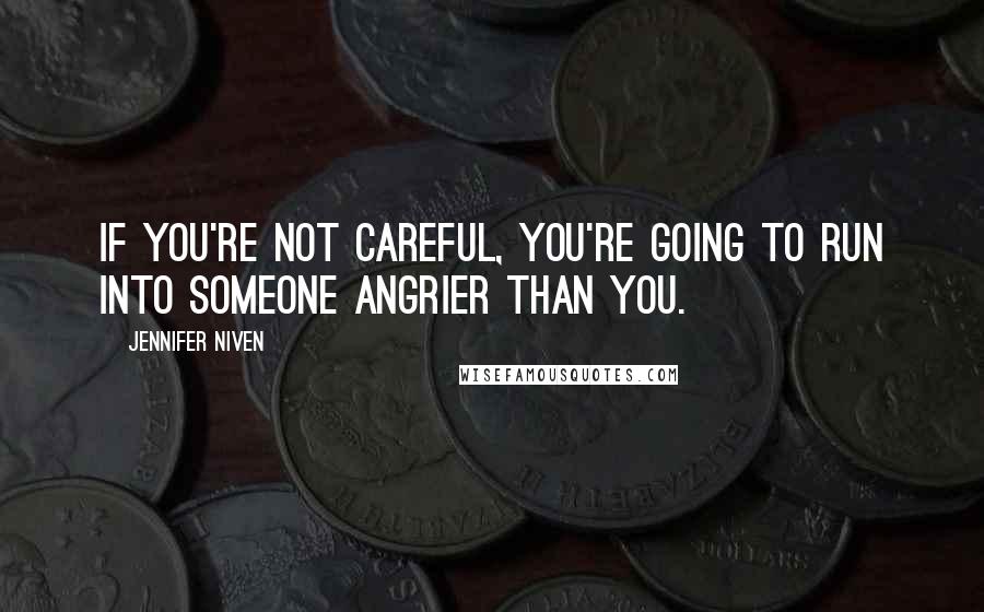 Jennifer Niven Quotes: If you're not careful, you're going to run into someone angrier than you.