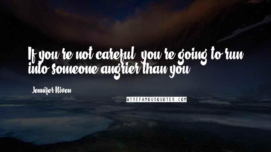 Jennifer Niven Quotes: If you're not careful, you're going to run into someone angrier than you.