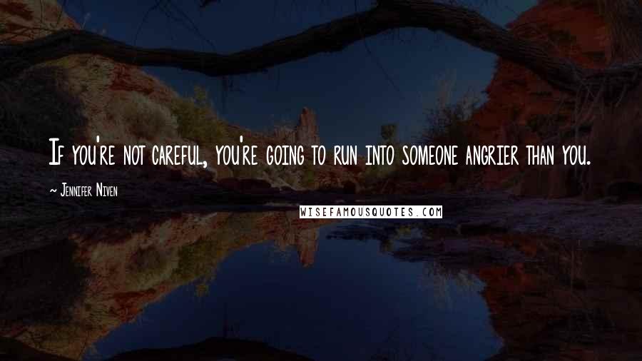 Jennifer Niven Quotes: If you're not careful, you're going to run into someone angrier than you.