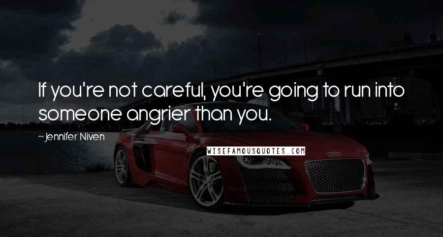 Jennifer Niven Quotes: If you're not careful, you're going to run into someone angrier than you.