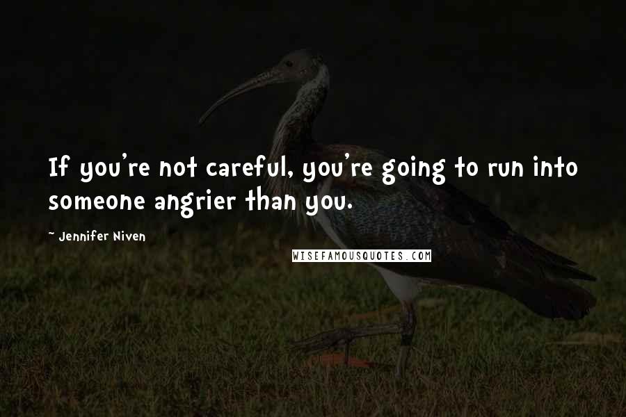 Jennifer Niven Quotes: If you're not careful, you're going to run into someone angrier than you.