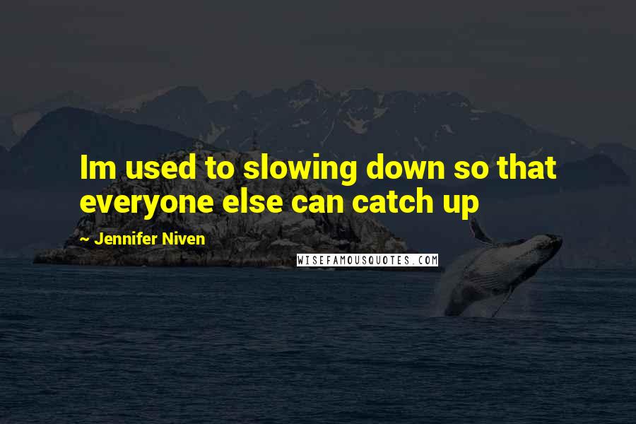 Jennifer Niven Quotes: Im used to slowing down so that everyone else can catch up