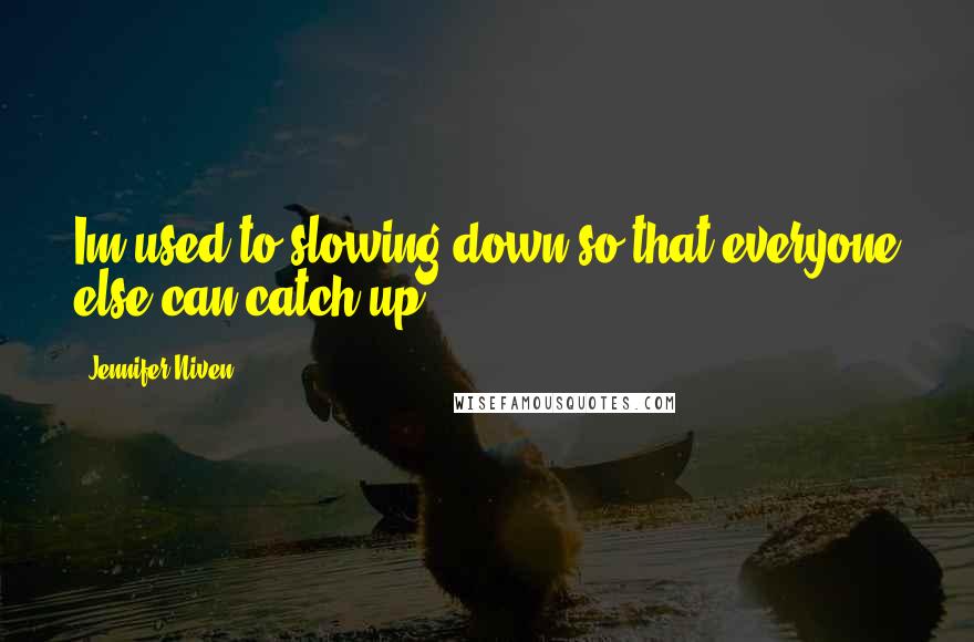 Jennifer Niven Quotes: Im used to slowing down so that everyone else can catch up