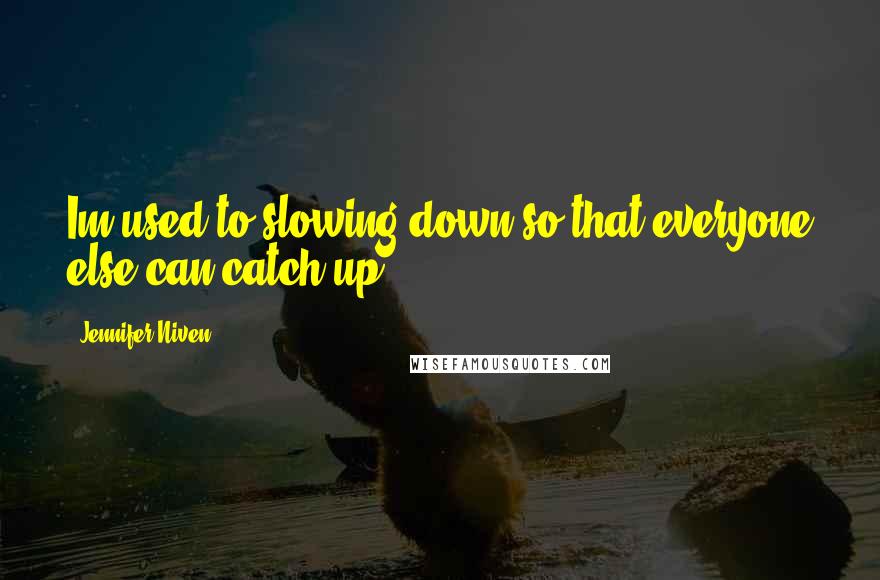 Jennifer Niven Quotes: Im used to slowing down so that everyone else can catch up