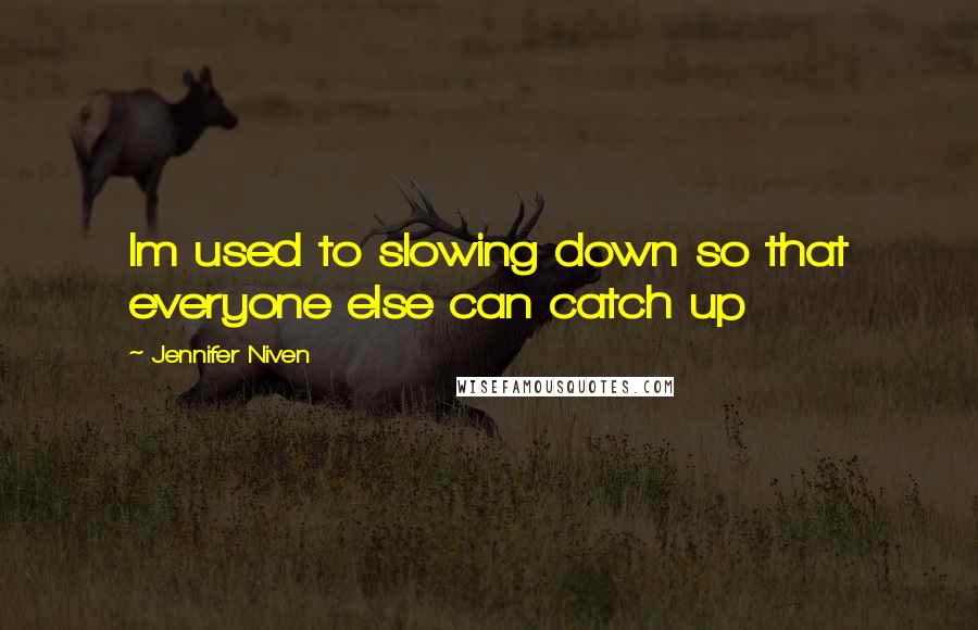 Jennifer Niven Quotes: Im used to slowing down so that everyone else can catch up