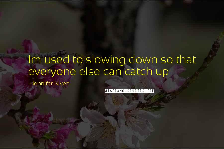 Jennifer Niven Quotes: Im used to slowing down so that everyone else can catch up