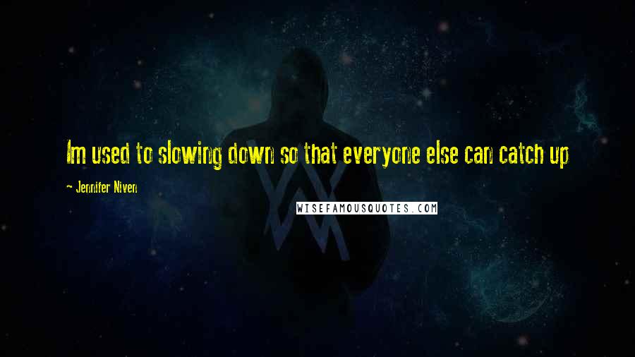 Jennifer Niven Quotes: Im used to slowing down so that everyone else can catch up