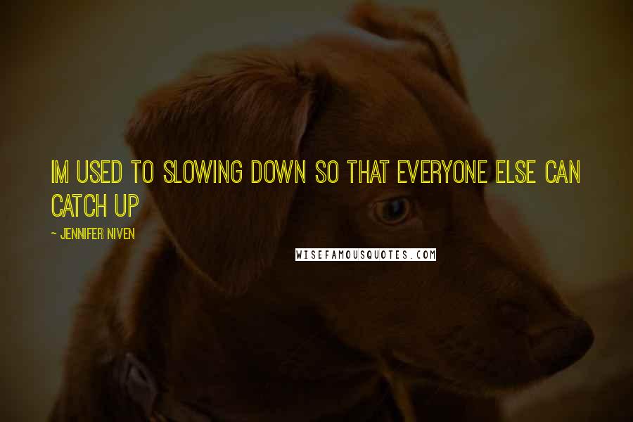 Jennifer Niven Quotes: Im used to slowing down so that everyone else can catch up