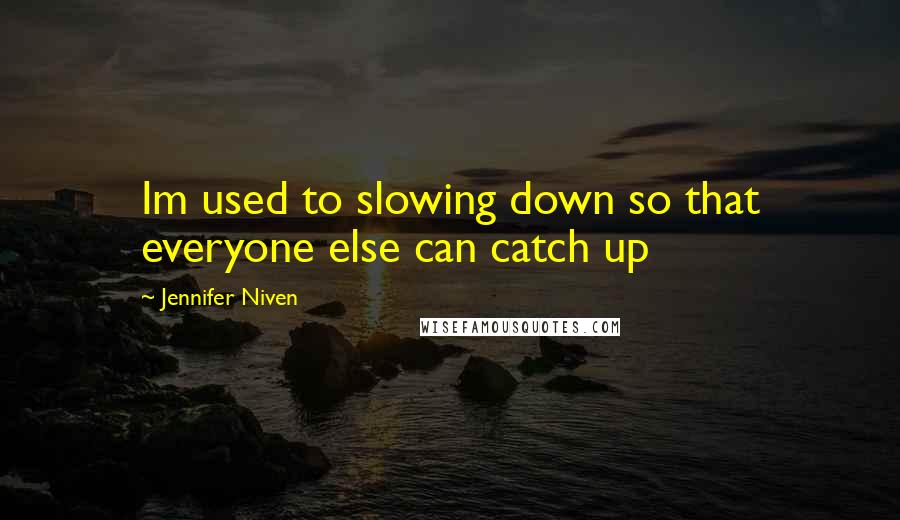 Jennifer Niven Quotes: Im used to slowing down so that everyone else can catch up