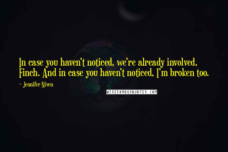 Jennifer Niven Quotes: In case you haven't noticed, we're already involved, Finch. And in case you haven't noticed, I'm broken too.