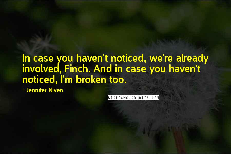 Jennifer Niven Quotes: In case you haven't noticed, we're already involved, Finch. And in case you haven't noticed, I'm broken too.