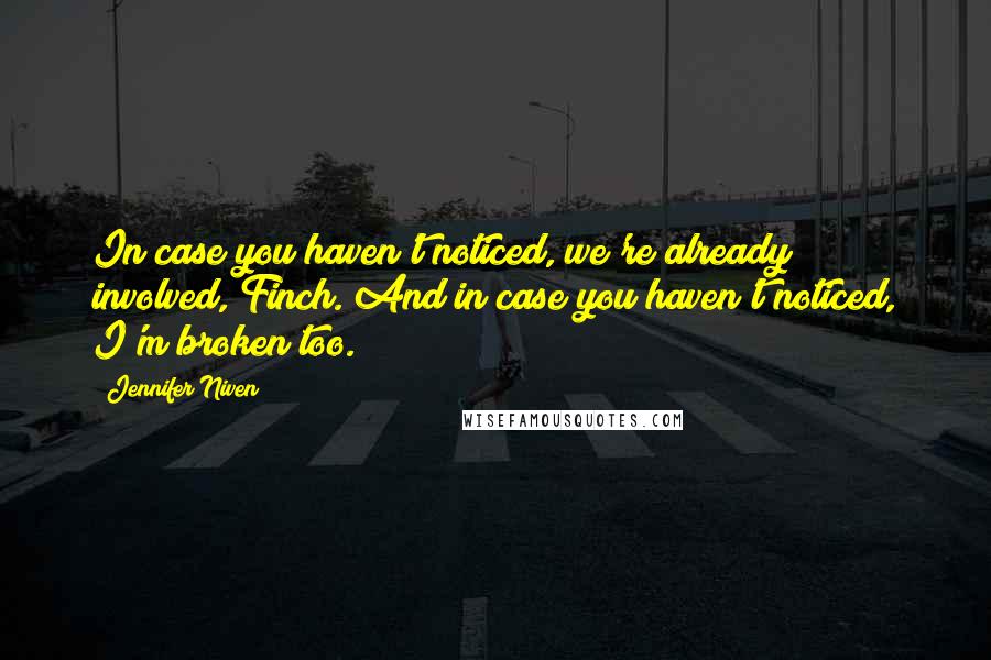 Jennifer Niven Quotes: In case you haven't noticed, we're already involved, Finch. And in case you haven't noticed, I'm broken too.