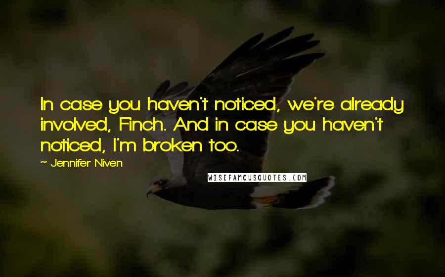 Jennifer Niven Quotes: In case you haven't noticed, we're already involved, Finch. And in case you haven't noticed, I'm broken too.