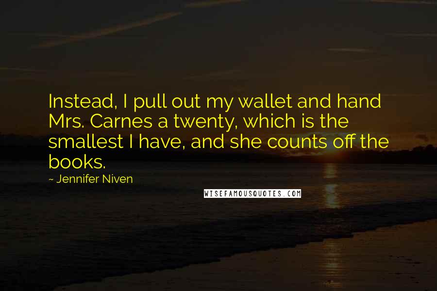 Jennifer Niven Quotes: Instead, I pull out my wallet and hand Mrs. Carnes a twenty, which is the smallest I have, and she counts off the books.