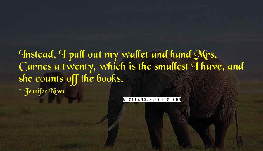 Jennifer Niven Quotes: Instead, I pull out my wallet and hand Mrs. Carnes a twenty, which is the smallest I have, and she counts off the books.