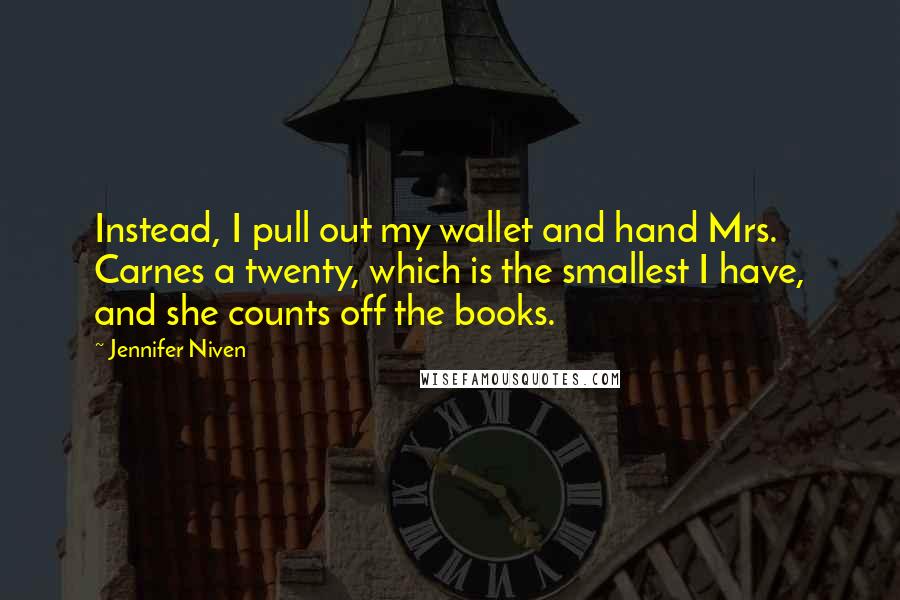 Jennifer Niven Quotes: Instead, I pull out my wallet and hand Mrs. Carnes a twenty, which is the smallest I have, and she counts off the books.