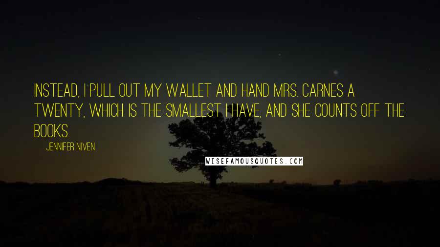 Jennifer Niven Quotes: Instead, I pull out my wallet and hand Mrs. Carnes a twenty, which is the smallest I have, and she counts off the books.