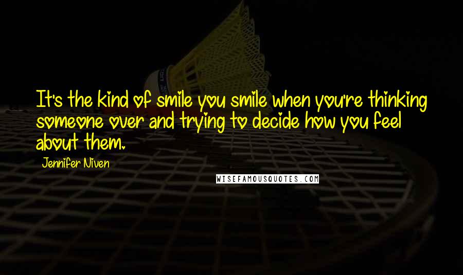 Jennifer Niven Quotes: It's the kind of smile you smile when you're thinking someone over and trying to decide how you feel about them.