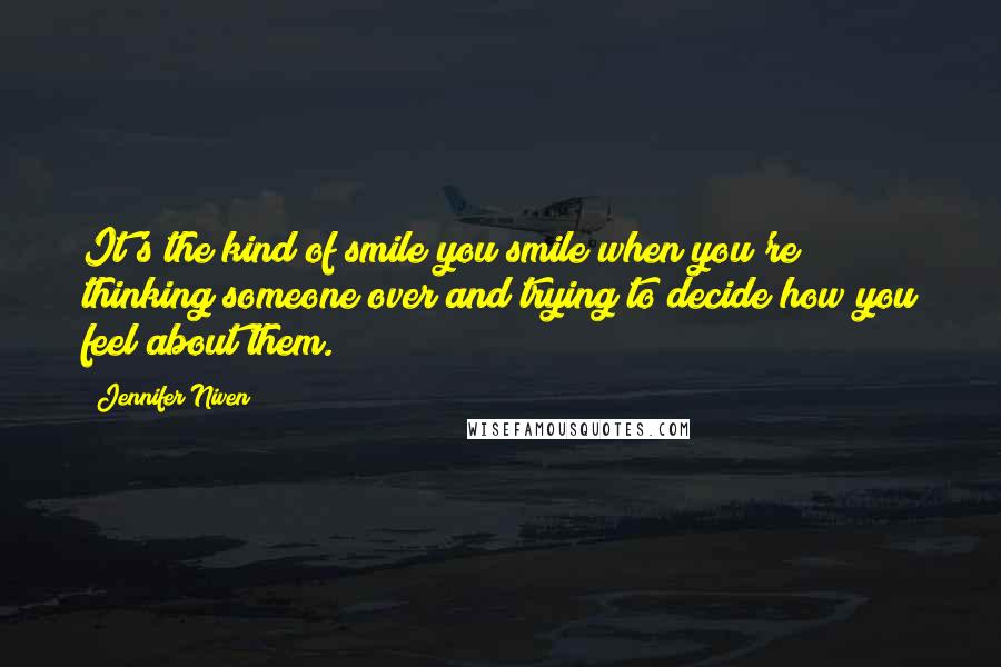 Jennifer Niven Quotes: It's the kind of smile you smile when you're thinking someone over and trying to decide how you feel about them.