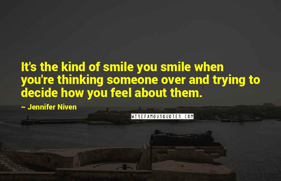 Jennifer Niven Quotes: It's the kind of smile you smile when you're thinking someone over and trying to decide how you feel about them.