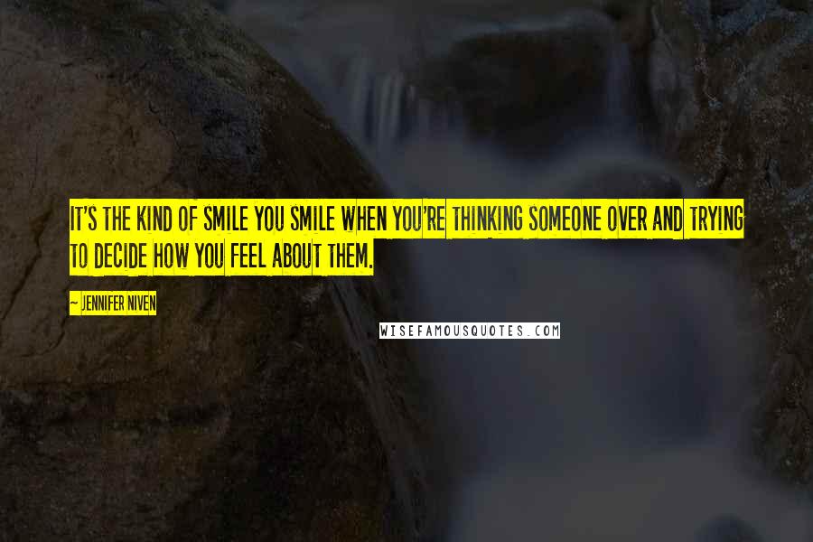 Jennifer Niven Quotes: It's the kind of smile you smile when you're thinking someone over and trying to decide how you feel about them.