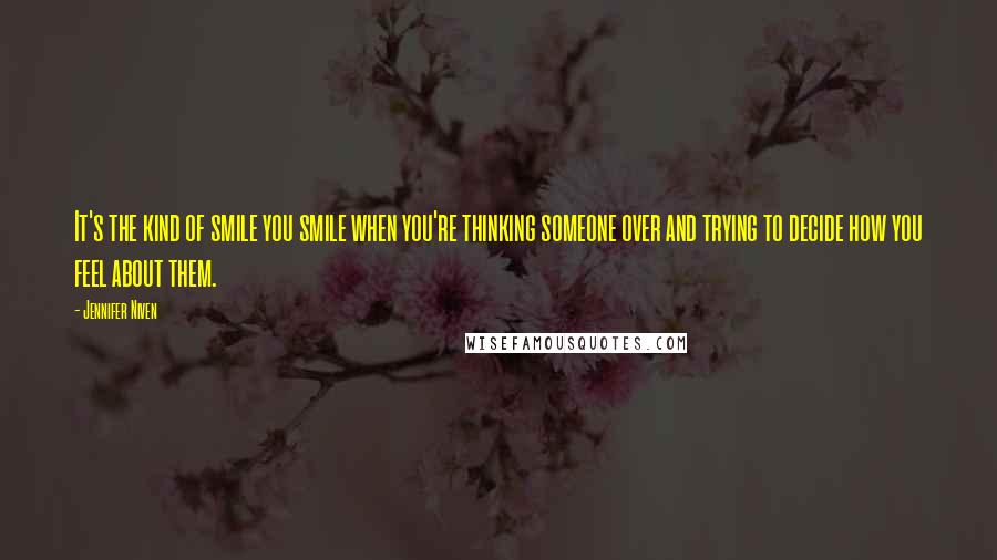 Jennifer Niven Quotes: It's the kind of smile you smile when you're thinking someone over and trying to decide how you feel about them.
