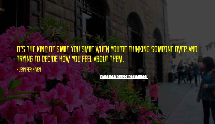 Jennifer Niven Quotes: It's the kind of smile you smile when you're thinking someone over and trying to decide how you feel about them.