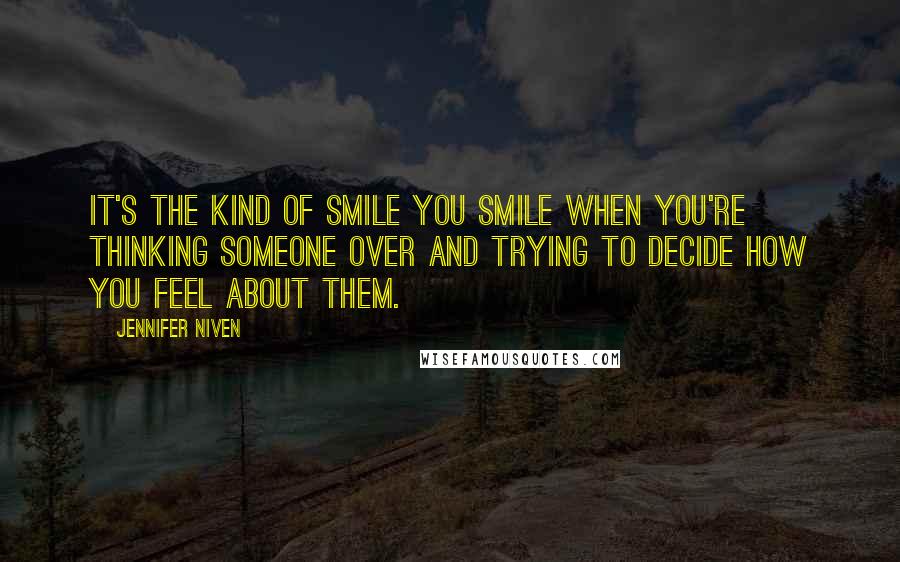 Jennifer Niven Quotes: It's the kind of smile you smile when you're thinking someone over and trying to decide how you feel about them.