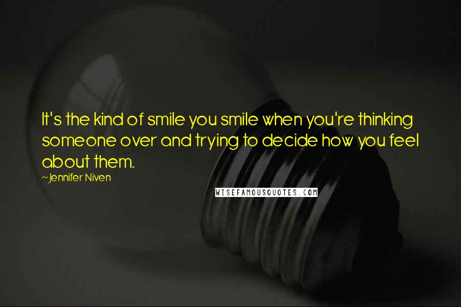 Jennifer Niven Quotes: It's the kind of smile you smile when you're thinking someone over and trying to decide how you feel about them.