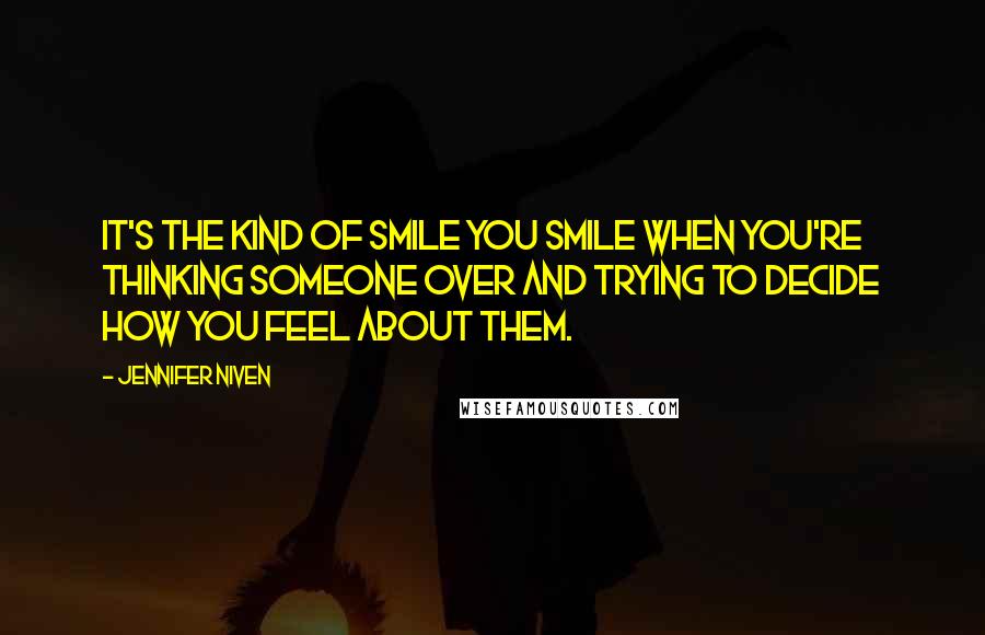Jennifer Niven Quotes: It's the kind of smile you smile when you're thinking someone over and trying to decide how you feel about them.