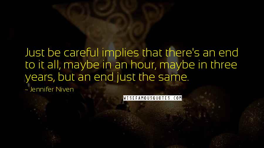 Jennifer Niven Quotes: Just be careful implies that there's an end to it all, maybe in an hour, maybe in three years, but an end just the same.