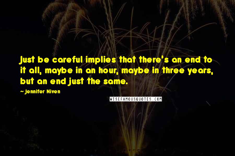 Jennifer Niven Quotes: Just be careful implies that there's an end to it all, maybe in an hour, maybe in three years, but an end just the same.