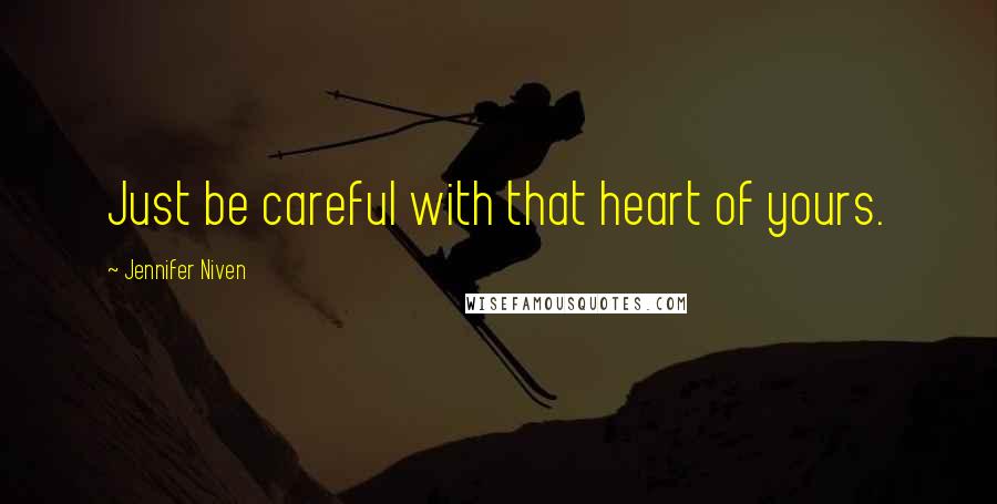 Jennifer Niven Quotes: Just be careful with that heart of yours.