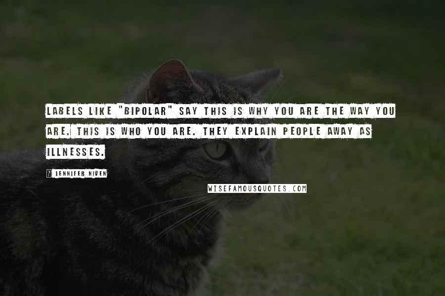 Jennifer Niven Quotes: Labels like "bipolar" say This is why you are the way you are. This is who you are. They explain people away as illnesses.