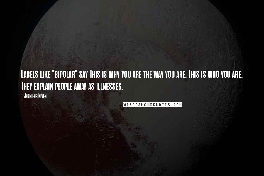 Jennifer Niven Quotes: Labels like "bipolar" say This is why you are the way you are. This is who you are. They explain people away as illnesses.